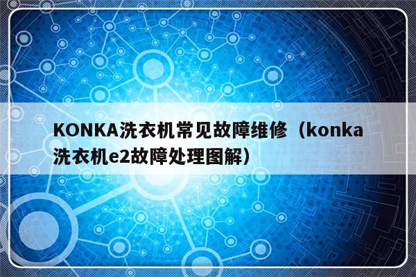 KONKA洗衣机常见故障维修（konka洗衣机e2故障处理图解）-第1张图片-乐修号