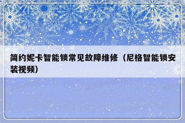 简约妮卡智能锁常见故障维修（尼格智能锁安装视频）-第1张图片-乐修号