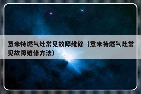 意米特燃气灶常见故障维修（意米特燃气灶常见故障维修方法）-第1张图片-乐修号