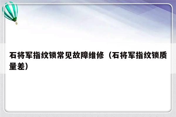 石将军指纹锁常见故障维修（石将军指纹锁质量差）-第1张图片-乐修号