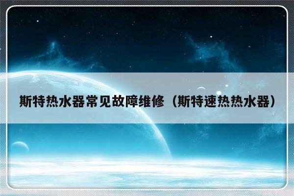 斯特热水器常见故障维修（斯特速热热水器）-第1张图片-乐修号