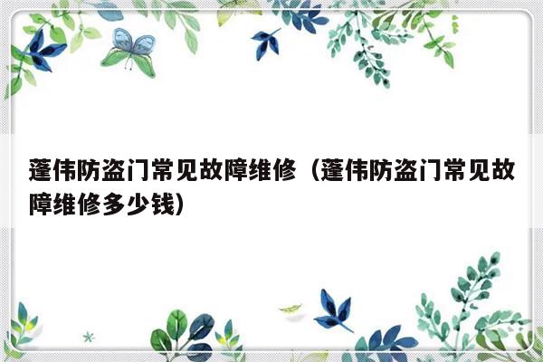 蓬伟防盗门常见故障维修（蓬伟防盗门常见故障维修多少钱）-第1张图片-乐修号