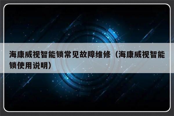 海康威视智能锁常见故障维修（海康威视智能锁使用说明）-第1张图片-乐修号