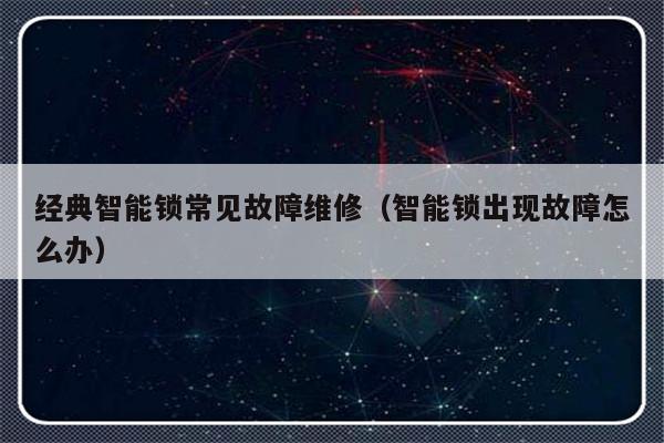 经典智能锁常见故障维修（智能锁出现故障怎么办）-第1张图片-乐修号