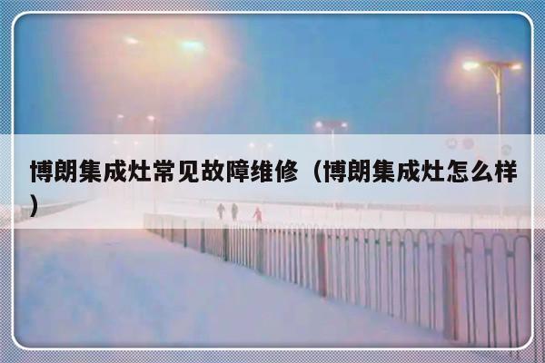 博朗集成灶常见故障维修（博朗集成灶怎么样）-第1张图片-乐修号