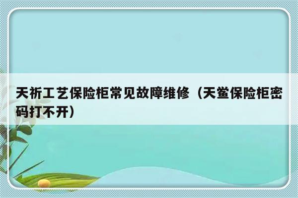 天祈工艺保险柜常见故障维修（天鲎保险柜密码打不开）-第1张图片-乐修号