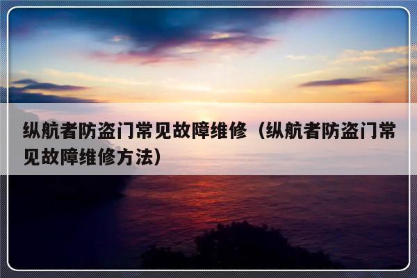 纵航者防盗门常见故障维修（纵航者防盗门常见故障维修方法）-第1张图片-乐修号