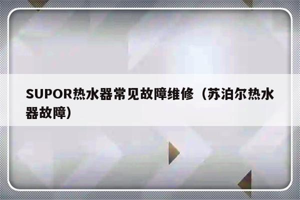 SUPOR热水器常见故障维修（苏泊尔热水器故障）-第1张图片-乐修号