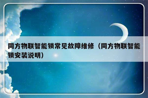 同方物联智能锁常见故障维修（同方物联智能锁安装说明）-第1张图片-乐修号