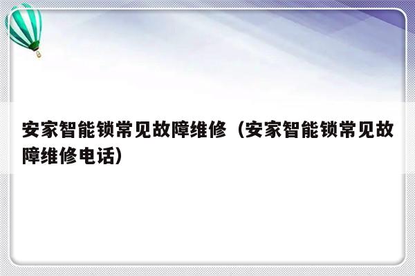 安家智能锁常见故障维修（安家智能锁常见故障维修电话）-第1张图片-乐修号