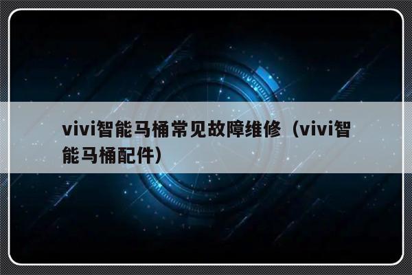 vivi智能马桶常见故障维修（vivi智能马桶配件）-第1张图片-乐修号