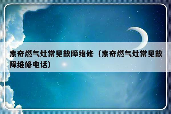 索奇燃气灶常见故障维修（索奇燃气灶常见故障维修电话）-第1张图片-乐修号