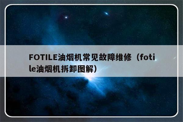 FOTILE油烟机常见故障维修（fotile油烟机拆卸图解）-第1张图片-乐修号