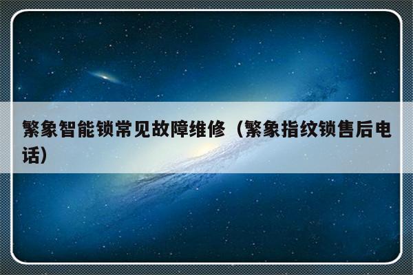 繁象智能锁常见故障维修（繁象指纹锁售后电话）-第1张图片-乐修号