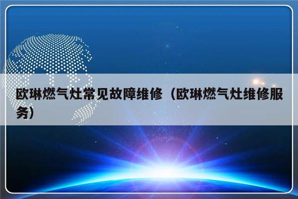 欧琳燃气灶常见故障维修（欧琳燃气灶维修服务）-第1张图片-乐修号