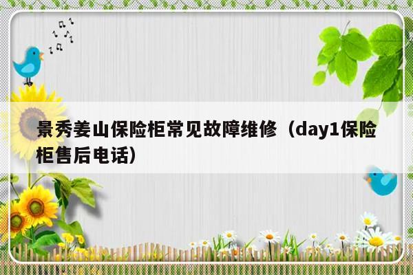 景秀姜山保险柜常见故障维修（day1保险柜售后电话）-第1张图片-乐修号