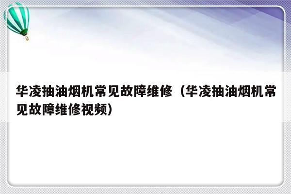 华凌抽油烟机常见故障维修（华凌抽油烟机常见故障维修视频）-第1张图片-乐修号