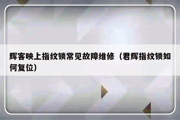 辉客映上指纹锁常见故障维修（君辉指纹锁如何复位）-第1张图片-乐修号