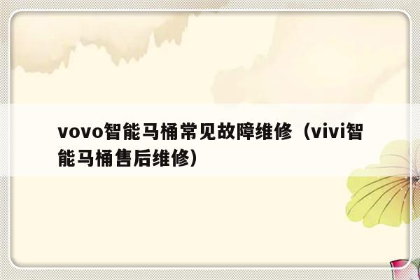 vovo智能马桶常见故障维修（vivi智能马桶售后维修）-第1张图片-乐修号