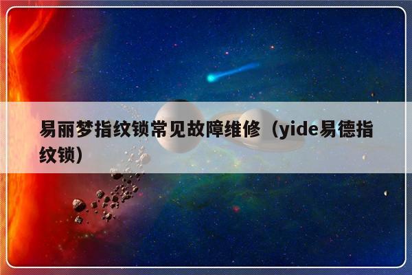 易丽梦指纹锁常见故障维修（yide易德指纹锁）-第1张图片-乐修号