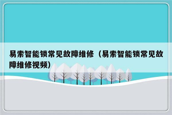 易索智能锁常见故障维修（易索智能锁常见故障维修视频）-第1张图片-乐修号