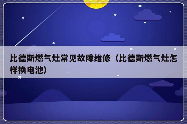 比德斯燃气灶常见故障维修（比德斯燃气灶怎样换电池）-第1张图片-乐修号