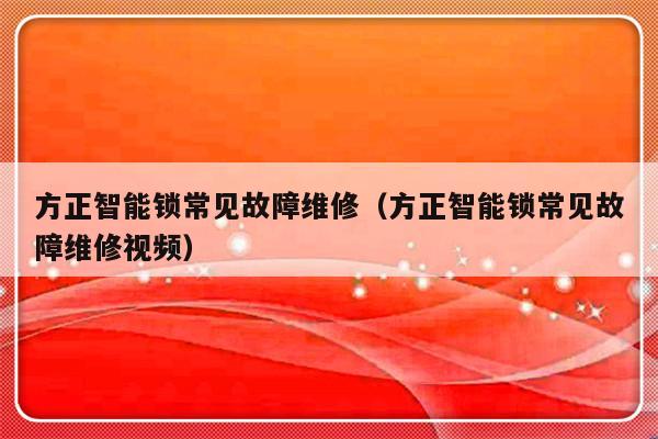 方正智能锁常见故障维修（方正智能锁常见故障维修视频）-第1张图片-乐修号