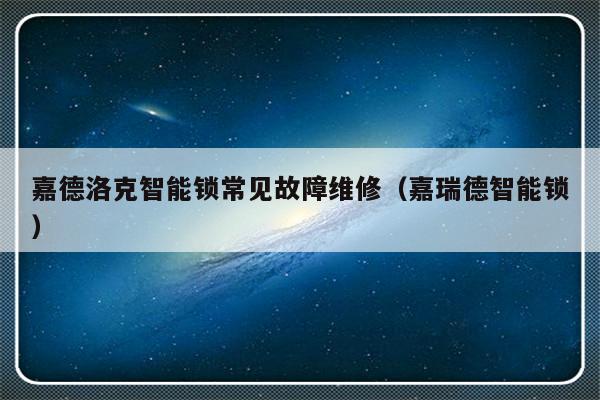 嘉德洛克智能锁常见故障维修（嘉瑞德智能锁）-第1张图片-乐修号