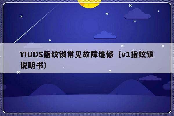 YIUDS指纹锁常见故障维修（v1指纹锁说明书）-第1张图片-乐修号