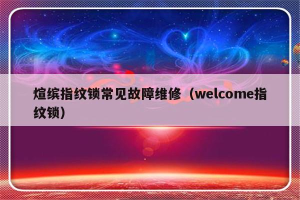 煊缤指纹锁常见故障维修（welcome指纹锁）-第1张图片-乐修号