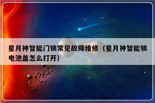 星月神智能门锁常见故障维修（星月神智能锁电池盖怎么打开）-第1张图片-乐修号