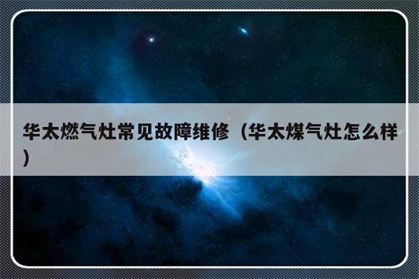 华太燃气灶常见故障维修（华太煤气灶怎么样）-第1张图片-乐修号