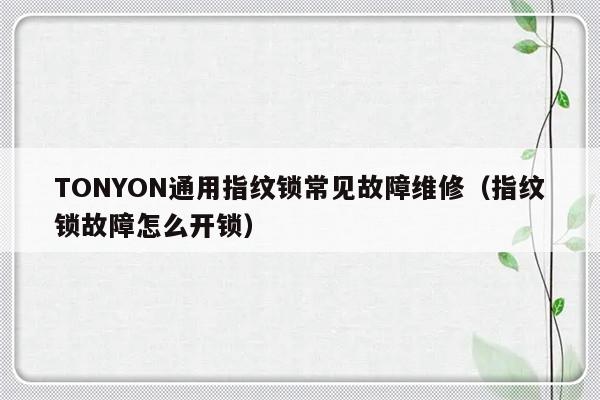 TONYON通用指纹锁常见故障维修（指纹锁故障怎么开锁）-第1张图片-乐修号