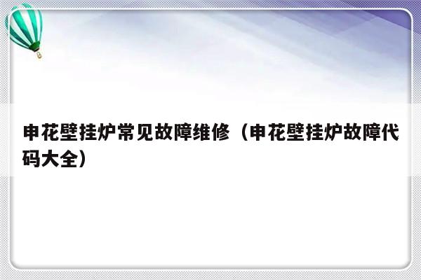 申花壁挂炉常见故障维修（申花壁挂炉故障代码大全）-第1张图片-乐修号