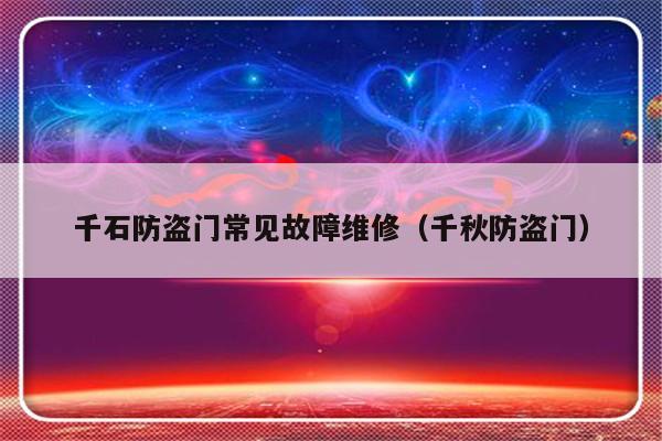 千石防盗门常见故障维修（千秋防盗门）-第1张图片-乐修号