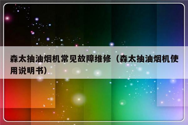 森太抽油烟机常见故障维修（森太抽油烟机使用说明书）-第1张图片-乐修号