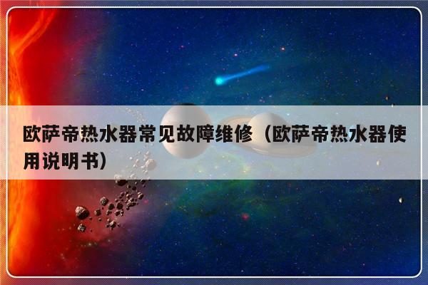 欧萨帝热水器常见故障维修（欧萨帝热水器使用说明书）-第1张图片-乐修号