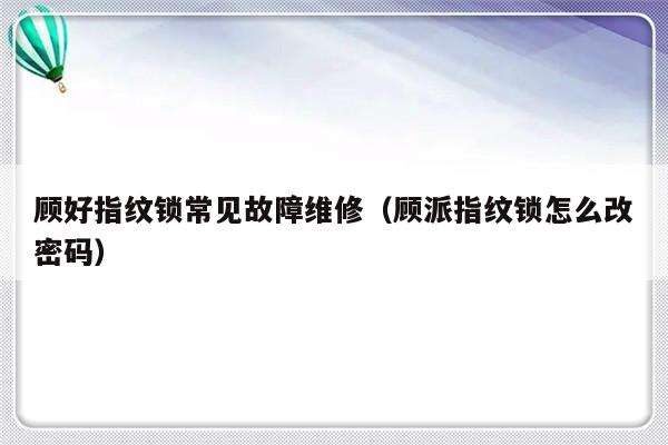 顾好指纹锁常见故障维修（顾派指纹锁怎么改密码）-第1张图片-乐修号