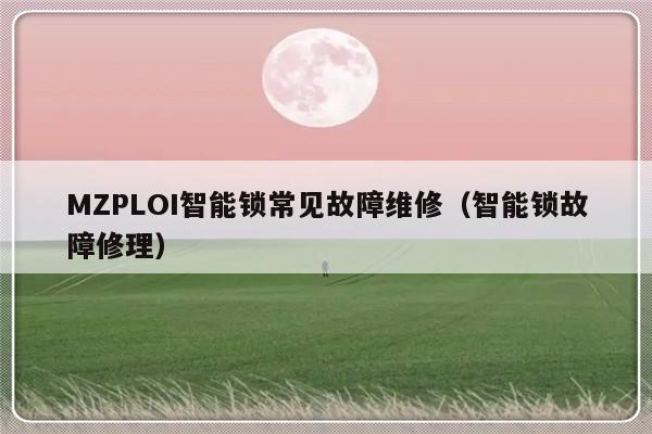 MZPLOI智能锁常见故障维修（智能锁故障修理）-第1张图片-乐修号