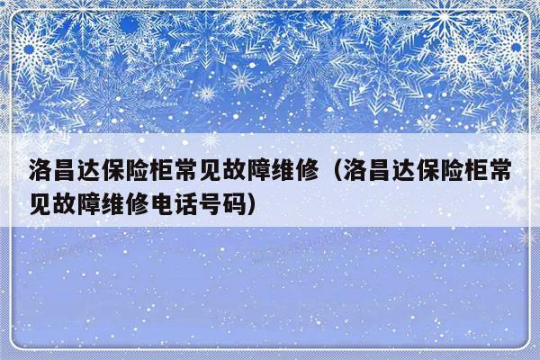 洛昌达保险柜常见故障维修（洛昌达保险柜常见故障维修电话号码）-第1张图片-乐修号