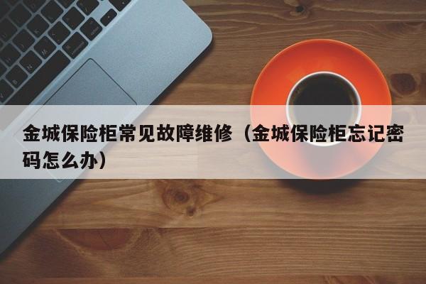 金城保险柜常见故障维修（金城保险柜忘记密码怎么办）-第1张图片-乐修号