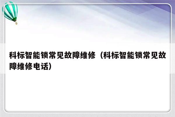 科标智能锁常见故障维修（科标智能锁常见故障维修电话）-第1张图片-乐修号