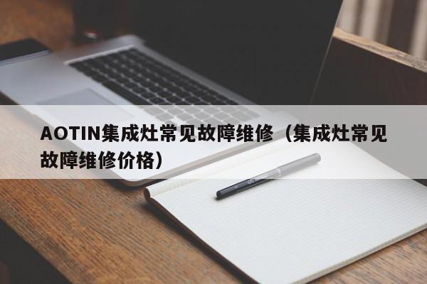 AOTIN集成灶常见故障维修（集成灶常见故障维修价格）-第1张图片-乐修号