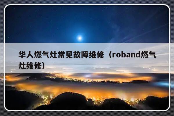 华人燃气灶常见故障维修（roband燃气灶维修）-第1张图片-乐修号