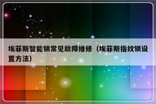 埃菲斯智能锁常见故障维修（埃菲斯指纹锁设置方法）-第1张图片-乐修号