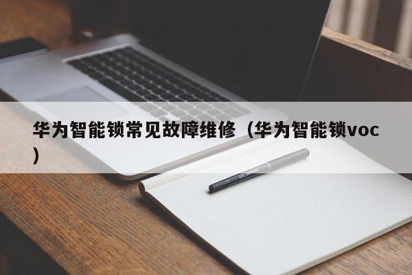 华为智能锁常见故障维修（华为智能锁voc）-第1张图片-乐修号