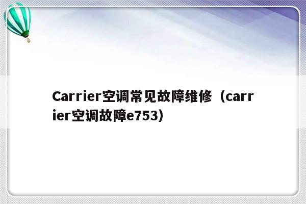 Carrier空调常见故障维修（carrier空调故障e753）-第1张图片-乐修号