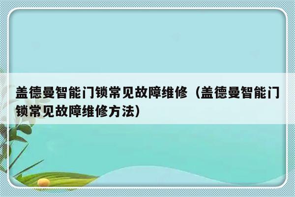 盖德曼智能门锁常见故障维修（盖德曼智能门锁常见故障维修方法）-第1张图片-乐修号