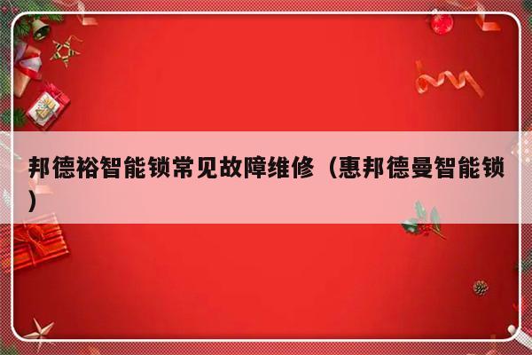 邦德裕智能锁常见故障维修（惠邦德曼智能锁）-第1张图片-乐修号