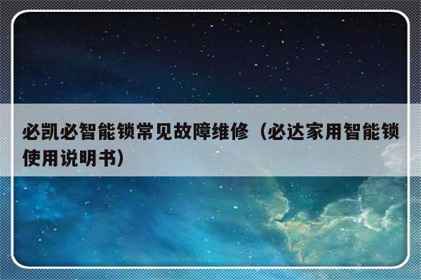 必凯必智能锁常见故障维修（必达家用智能锁使用说明书）-第1张图片-乐修号